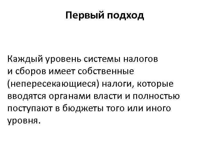 Первый подход Каждый уровень системы налогов и сборов имеет собственные (непересекающиеся) налоги, которые вводятся