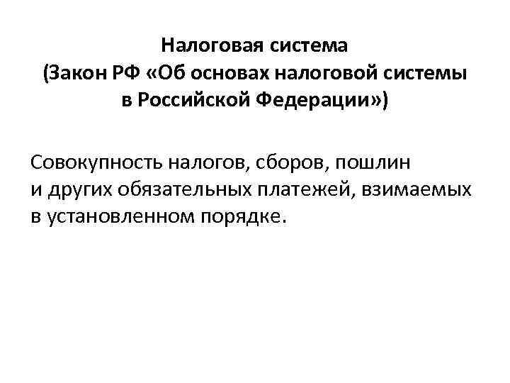 Налоговая система (Закон РФ «Об основах налоговой системы в Российской Федерации» ) Совокупность налогов,