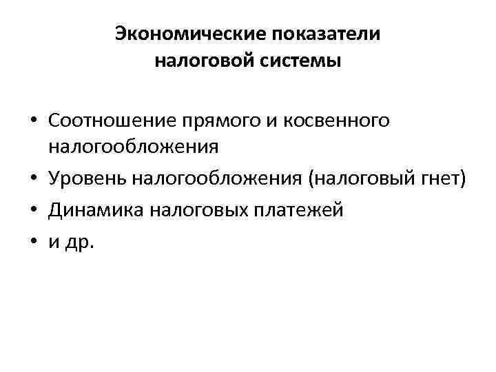 Экономические показатели налоговой системы • Соотношение прямого и косвенного налогообложения • Уровень налогообложения (налоговый