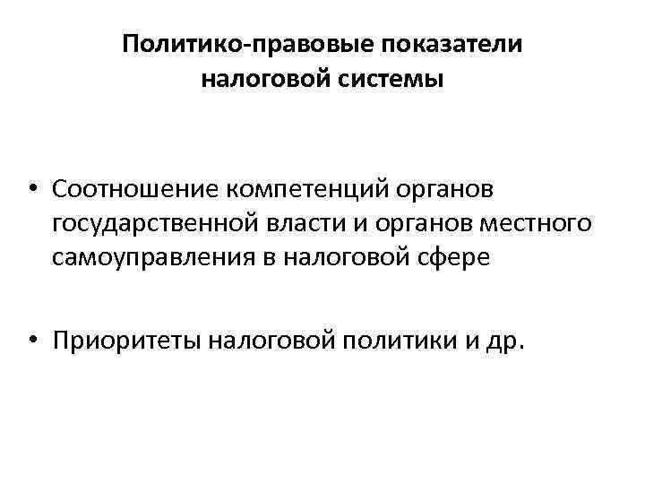 Политико-правовые показатели налоговой системы • Соотношение компетенций органов государственной власти и органов местного самоуправления