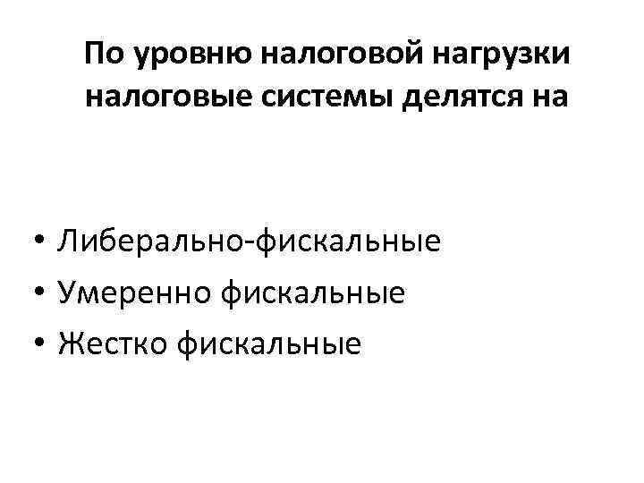 По уровню налоговой нагрузки налоговые системы делятся на • Либерально-фискальные • Умеренно фискальные •