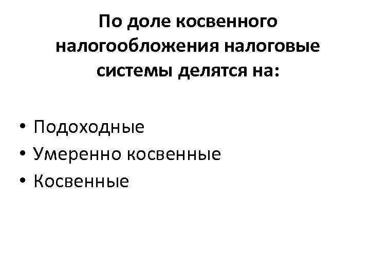 По доле косвенного налогообложения налоговые системы делятся на: • Подоходные • Умеренно косвенные •