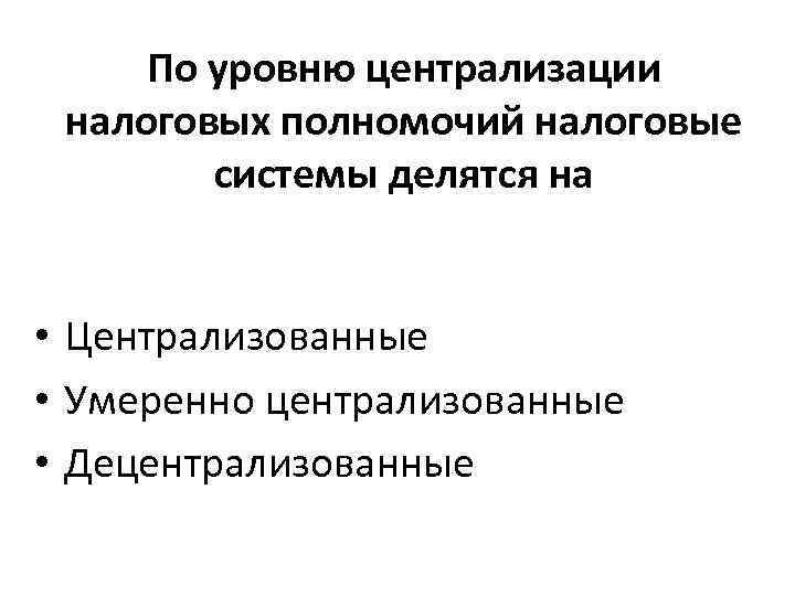 По уровню централизации налоговых полномочий налоговые системы делятся на • Централизованные • Умеренно централизованные