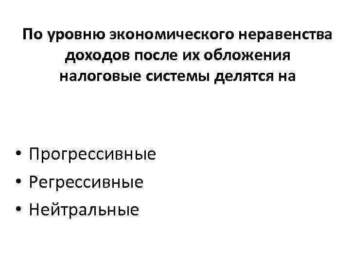 По уровню экономического неравенства доходов после их обложения налоговые системы делятся на • Прогрессивные