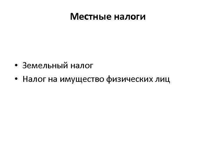 Местные налоги • Земельный налог • Налог на имущество физических лиц 