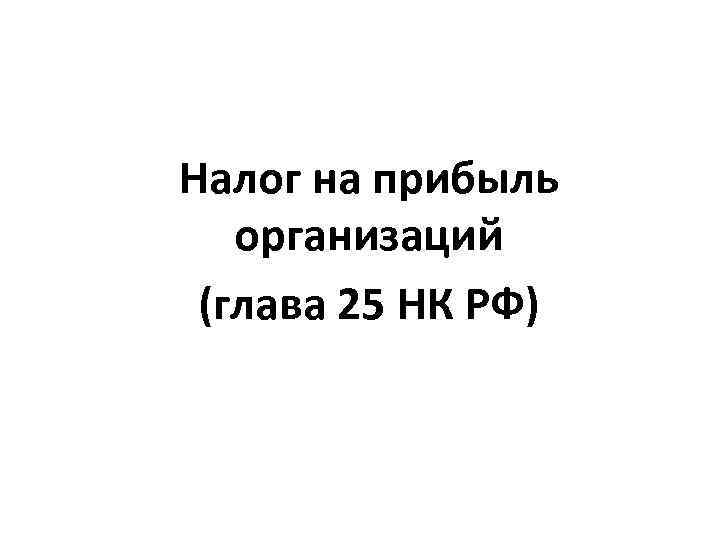 Налог на прибыль организаций (глава 25 НК РФ) 