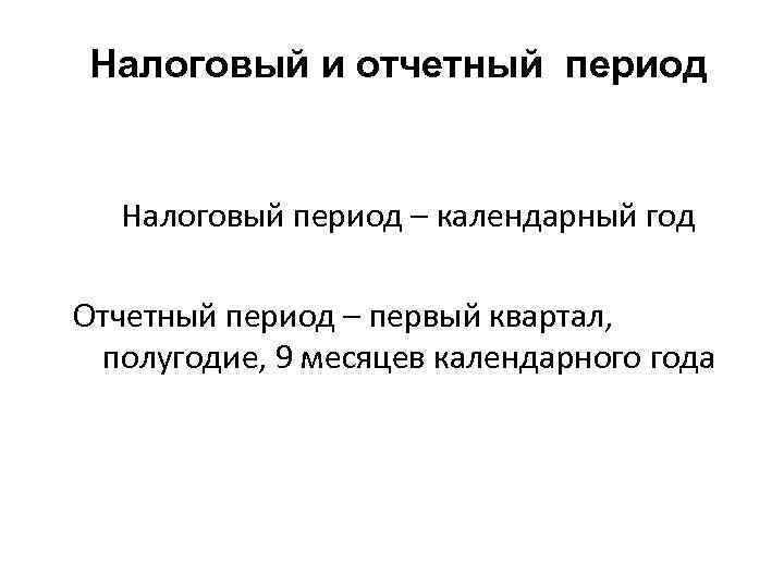 Налоговый и отчетный период Налоговый период – календарный год Отчетный период – первый квартал,