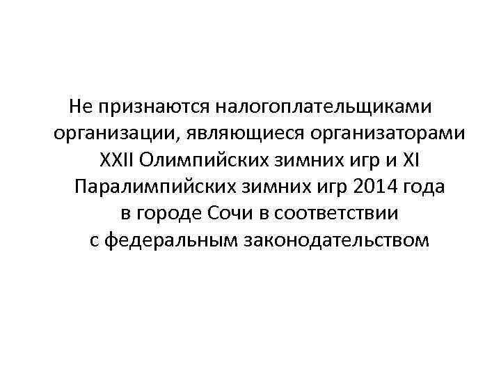 Не признаются налогоплательщиками организации, являющиеся организаторами XXII Олимпийских зимних игр и XI Паралимпийских зимних