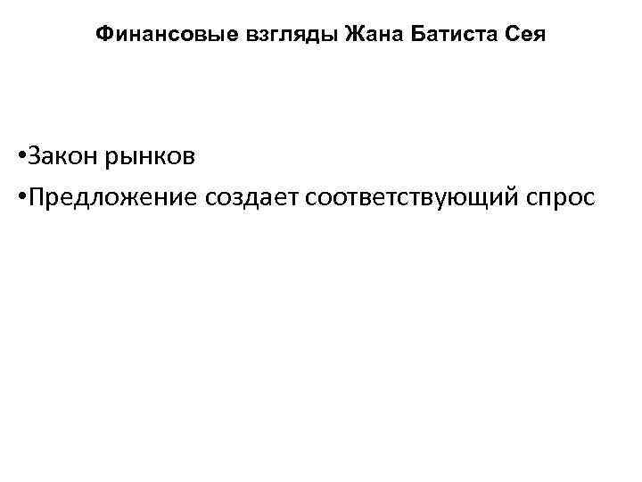 Финансовые взгляды Жана Батиста Сея • Закон рынков • Предложение создает соответствующий спрос 