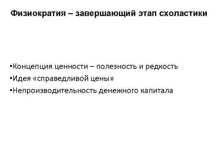 Физиократия – завершающий этап схоластики • Концепция ценности – полезность и редкость • Идея