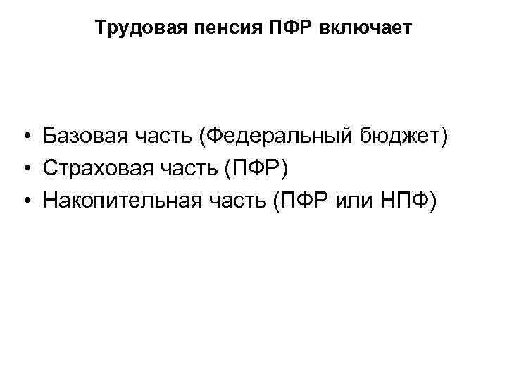 Трудовая пенсия ПФР включает • Базовая часть (Федеральный бюджет) • Страховая часть (ПФР) •