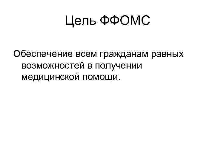 Цель ФФОМС Обеспечение всем гражданам равных возможностей в получении медицинской помощи. 