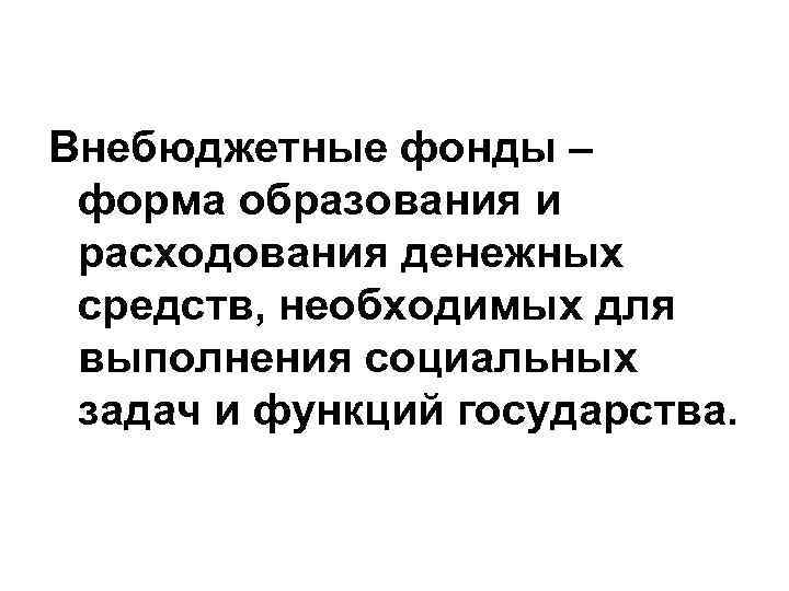 Внебюджетные фонды – форма образования и расходования денежных средств, необходимых для выполнения социальных задач