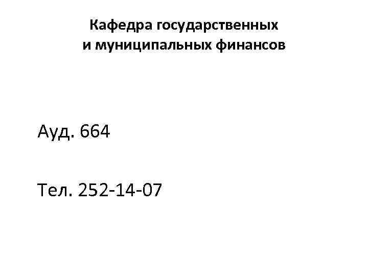 Кафедра государственных и муниципальных финансов Ауд. 664 Тел. 252 -14 -07 