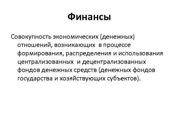 Финансы Совокупность экономических (денежных) отношений, возникающих в процессе формирования, распределения и использования централизованных и