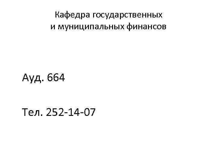 Кафедра государственных и муниципальных финансов Ауд. 664 Тел. 252 -14 -07 
