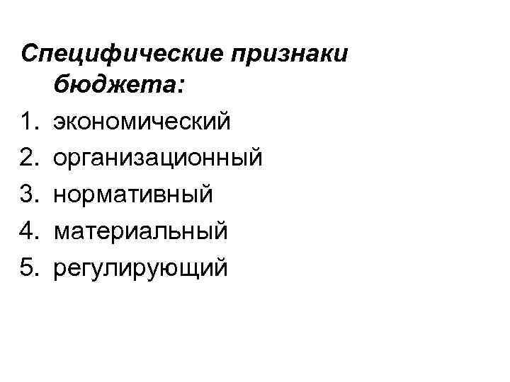 Специфические признаки бюджета: 1. экономический 2. организационный 3. нормативный 4. материальный 5. регулирующий 