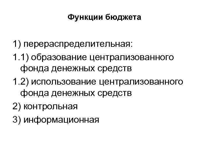 Функции бюджета 1) перераспределительная: 1. 1) образование централизованного фонда денежных средств 1. 2) использование