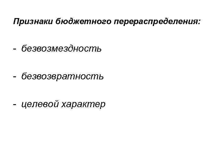 Признаки бюджетного перераспределения: - безвозмездность - безвозвратность - целевой характер 