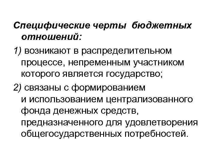 Специфические черты бюджетных отношений: 1) возникают в распределительном процессе, непременным участником которого является государство;