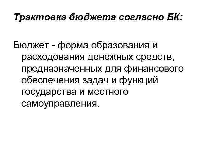 Трактовка бюджета согласно БК: Бюджет - форма образования и расходования денежных средств, предназначенных для