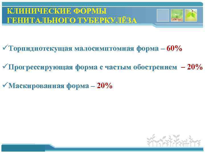 КЛИНИЧЕСКИЕ ФОРМЫ ГЕНИТАЛЬНОГО ТУБЕРКУЛЁЗА üТорпиднотекущая малосимптомная форма – 60% üПрогрессирующая форма с частым обострением