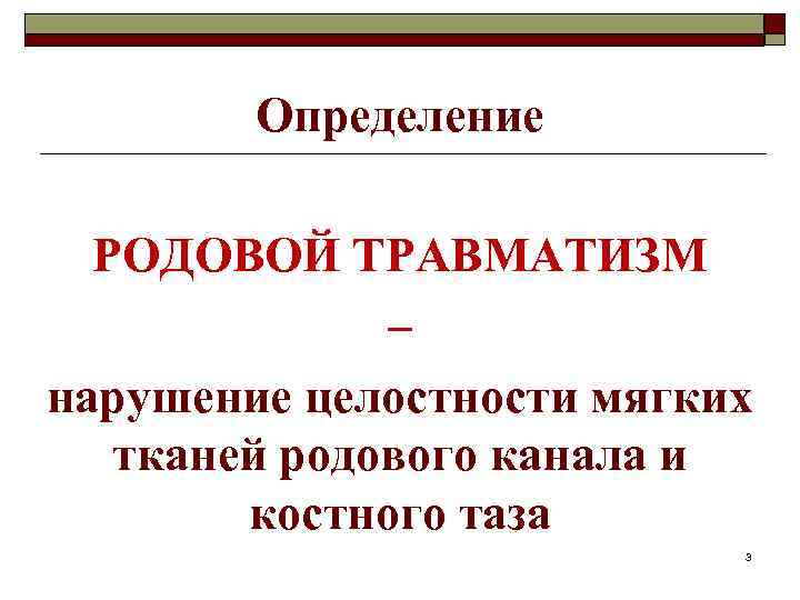 Определение РОДОВОЙ ТРАВМАТИЗМ – нарушение целостности мягких тканей родового канала и костного таза 3