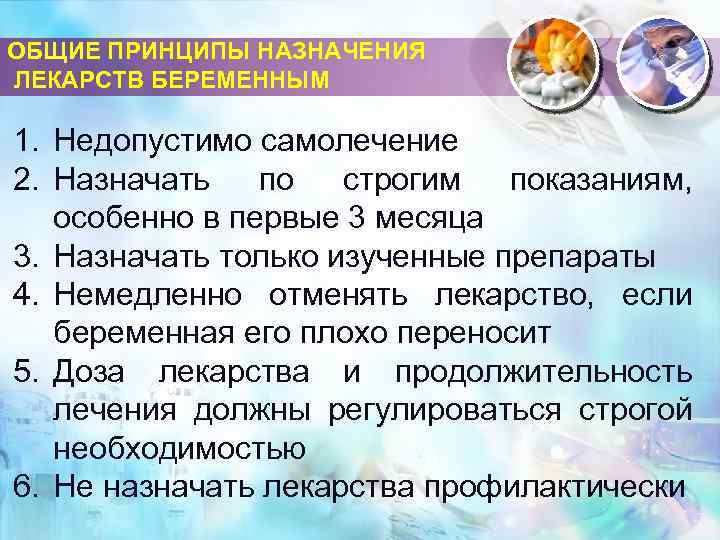 ОБЩИЕ ПРИНЦИПЫ НАЗНАЧЕНИЯ ЛЕКАРСТВ БЕРЕМЕННЫМ 1. Недопустимо самолечение 2. Назначать по строгим показаниям, особенно