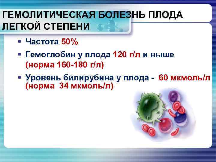 ГЕМОЛИТИЧЕСКАЯ БОЛЕЗНЬ ПЛОДА ЛЕГКОЙ СТЕПЕНИ § Частота 50% § Гемоглобин у плода 120 г/л