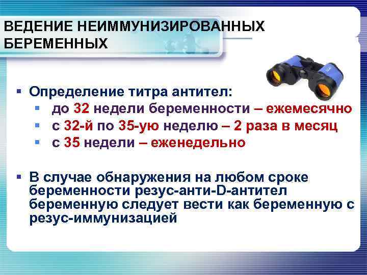 ВЕДЕНИЕ НЕИММУНИЗИРОВАННЫХ БЕРЕМЕННЫХ § Определение титра антител: § до 32 недели беременности – ежемесячно