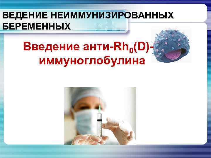 ВЕДЕНИЕ НЕИММУНИЗИРОВАННЫХ БЕРЕМЕННЫХ Введение анти-Rh 0(D)иммуноглобулина 