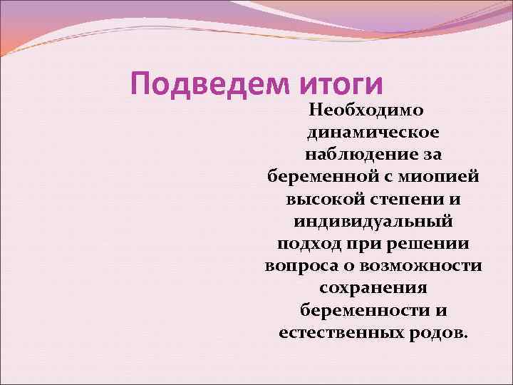 Подведем итоги Необходимо динамическое наблюдение за беременной с миопией высокой степени и индивидуальный подход