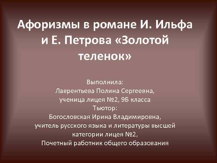 Афоризмы в романе И. Ильфа и Е. Петрова «Золотой теленок» Выполнила: Лаврентьева Полина Сергеевна,