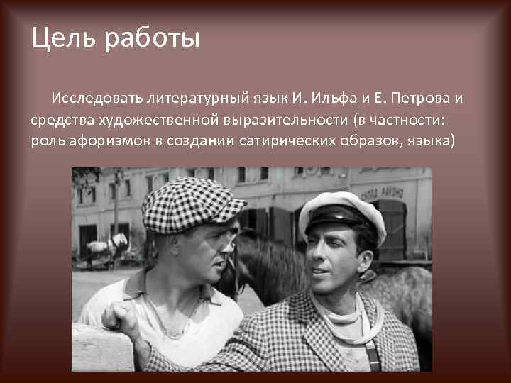 Цель работы Исследовать литературный язык И. Ильфа и Е. Петрова и средства художественной выразительности