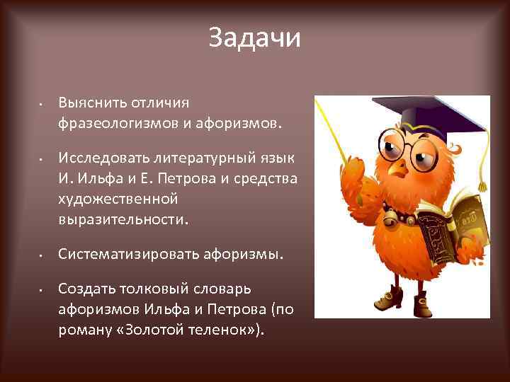 Задачи • • Выяснить отличия фразеологизмов и афоризмов. Исследовать литературный язык И. Ильфа и