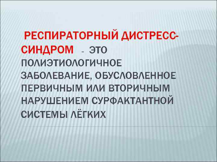 РЕСПИРАТОРНЫЙ ДИСТРЕСССИНДРОМ – ЭТО ПОЛИЭТИОЛОГИЧНОЕ ЗАБОЛЕВАНИЕ, ОБУСЛОВЛЕННОЕ ПЕРВИЧНЫМ ИЛИ ВТОРИЧНЫМ НАРУШЕНИЕМ СУРФАКТАНТНОЙ СИСТЕМЫ ЛЁГКИХ