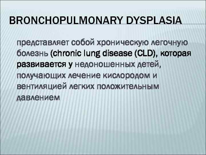 BRONCHOPULMONARY DYSPLASIA представляет собой хроническую легочную болезнь (chronic lung disease (CLD), которая развивается у
