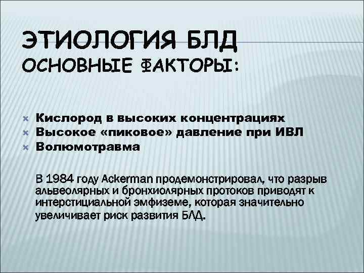 ЭТИОЛОГИЯ БЛД ОСНОВНЫЕ ФАКТОРЫ: Кислород в высоких концентрациях Высокое «пиковое» давление при ИВЛ Волюмотравма