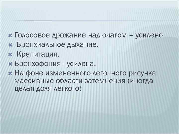  Голосовое дрожание над очагом – усилено Бронхиальное дыхание. Крепитация. Бронхофония - усилена. На