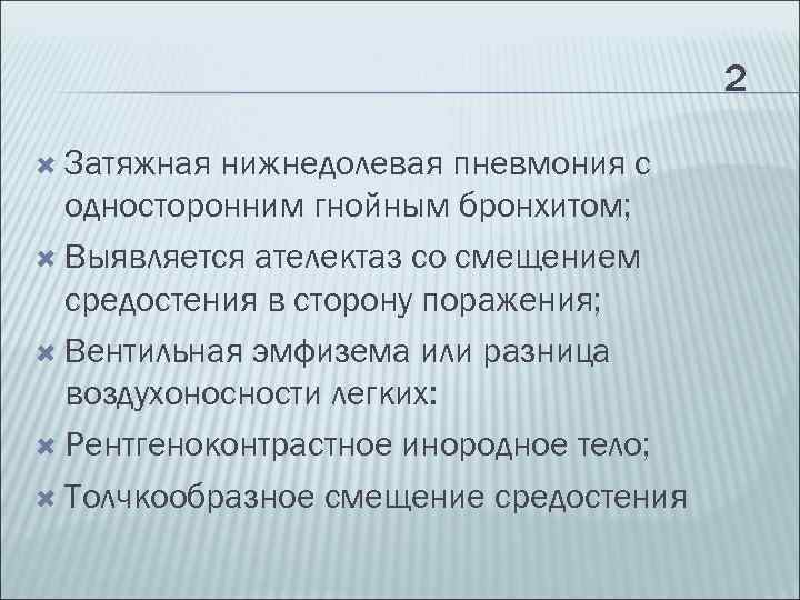 2 Затяжная нижнедолевая пневмония с односторонним гнойным бронхитом; Выявляется ателектаз со смещением средостения в