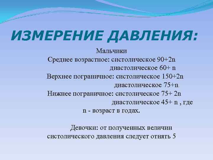 ИЗМЕРЕНИЕ ДАВЛЕНИЯ: Мальчики Среднее возрастное: систолическое 90+2 n диастолическое 60+ n Верхнее пограничное: систолическое