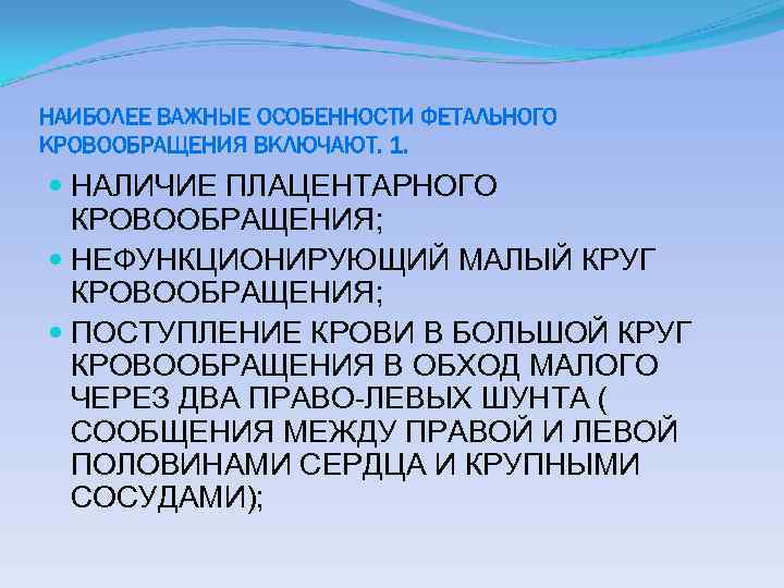 НАИБОЛЕЕ ВАЖНЫЕ ОСОБЕННОСТИ ФЕТАЛЬНОГО КРОВООБРАЩЕНИЯ ВКЛЮЧАЮТ. 1. НАЛИЧИЕ ПЛАЦЕНТАРНОГО КРОВООБРАЩЕНИЯ; НЕФУНКЦИОНИРУЮЩИЙ МАЛЫЙ КРУГ КРОВООБРАЩЕНИЯ;