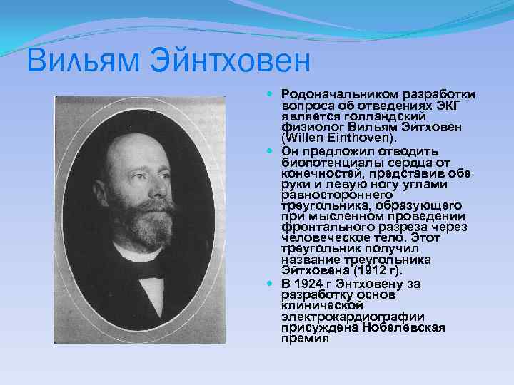 Вильям Эйнтховен Родоначальником разработки вопроса об отведениях ЭКГ является голландский физиолог Вильям Эйтховен (Willen