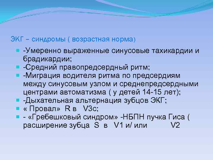 ЭКГ – синдромы ( возрастная норма) -Умеренно выраженные синусовые тахикардии и брадикардии; -Средний правопредсердный