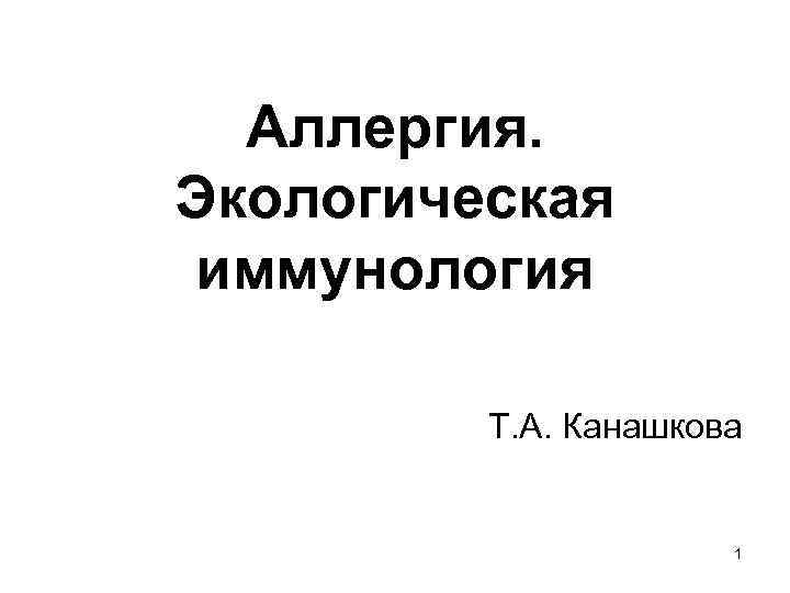 Аллергия. Экологическая иммунология Т. А. Канашкова 1 