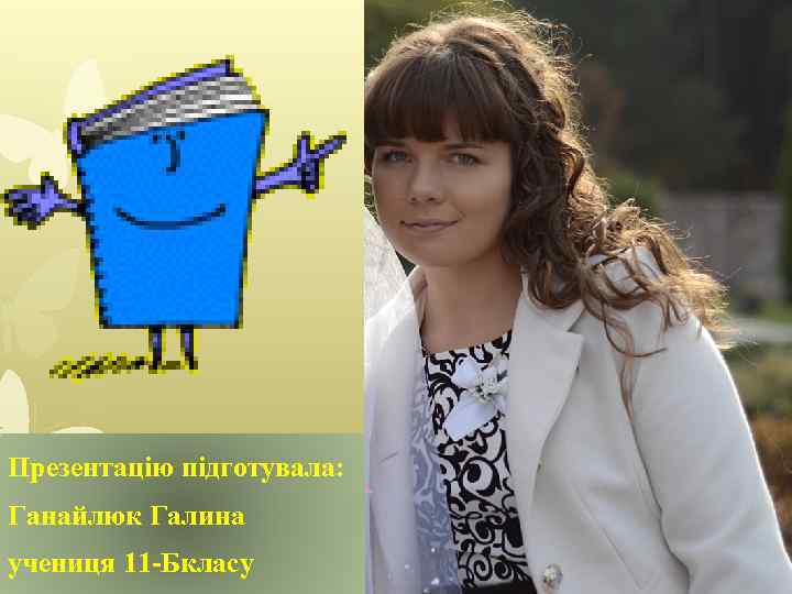Презентацію підготувала: Ганайлюк Галина учениця 11 -Бкласу 
