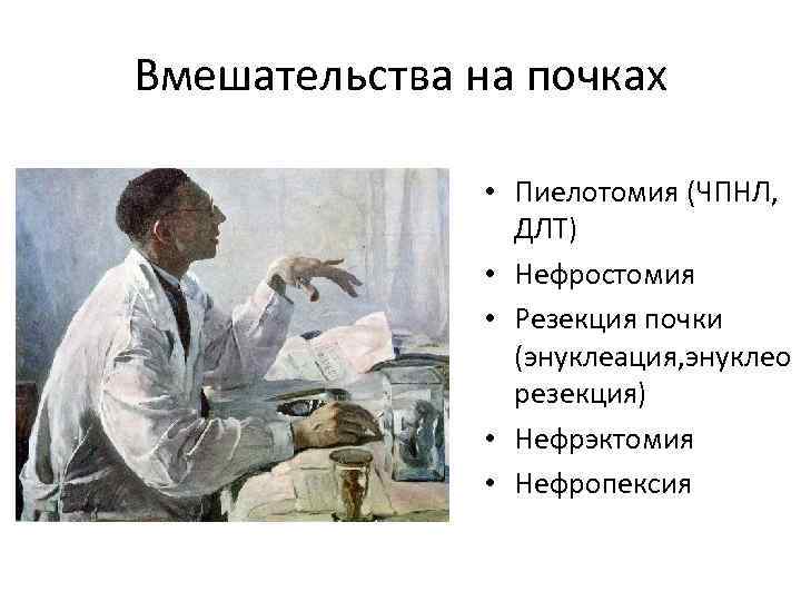 Вмешательства на почках • Пиелотомия (ЧПНЛ, ДЛТ) • Нефростомия • Резекция почки (энуклеация, энуклео