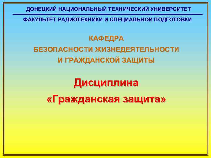  ДОНЕЦКИЙ НАЦИОНАЛЬНЫЙ ТЕХНИЧЕСКИЙ УНИВЕРСИТЕТ ФАКУЛЬТЕТ РАДИОТЕХНИКИ И СПЕЦИАЛЬНОЙ ПОДГОТОВКИ КАФЕДРА БЕЗОПАСНОСТИ ЖИЗНЕДЕЯТЕЛЬНОСТИ И