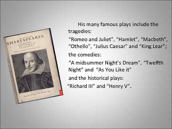 His many famous plays include the tragedies: “Romeo and Juliet”, “Hamlet”, “Macbeth”, “Othello”, “Julius