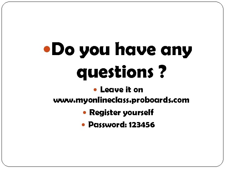  Do you have any questions ? Leave it on www. myonlineclass. proboards. com